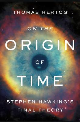 On the Origin of Time: Stephen Hawking's Final Theory - Thomas Hertog