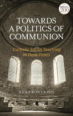 Towards a Politics of Communion: Catholic Social Teaching in Dark Times - Anna Rowlands