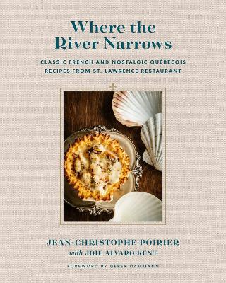 Where the River Narrows: Classic French & Nostalgic Québécois Recipes from St. Lawrence Restaurant - J-c Poirier