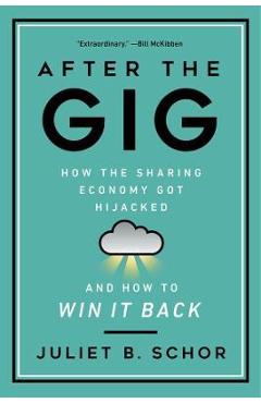 Poza produsului After the Gig: How the Sharing Economy Got Hijacked and How to Win It Back - Juliet Schor