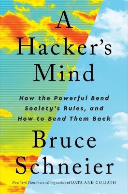 A Hacker's Mind: How the Powerful Bend Society's Rules, and How to Bend Them Back - Bruce Schneier