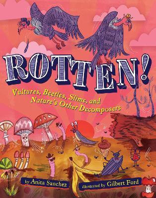 Rotten!: Vultures, Beetles, Slime, and Nature's Other Decomposers - Anita Sanchez