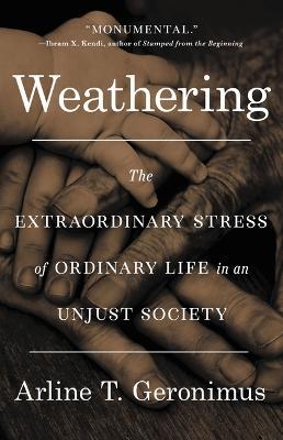 Weathering: The Extraordinary Stress of Ordinary Life in an Unjust Society - Arline T. Geronimus