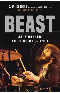 Beast: John Bonham and the Rise of Led Zeppelin - C. M. Kushins