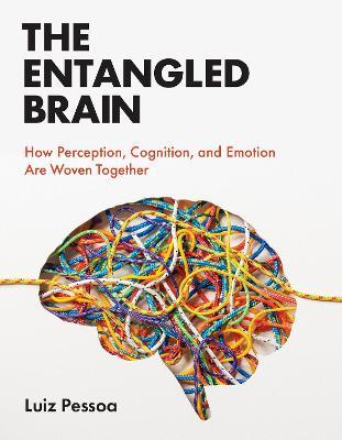 The Entangled Brain: How Perception, Cognition, and Emotion Are Woven Together - Luiz Pessoa