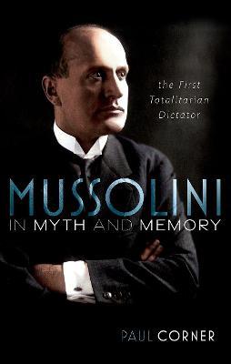 Mussolini in Myth and Memory: The First Totalitarian Dictator - Paul Corner