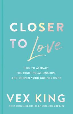 Closer to Love: How to Attract the Right Relationships and Deepen Your Connections - Vex King