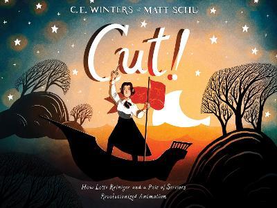 Cut!: How Lotte Reiniger and a Pair of Scissors Revolutionized Animation - C. E. Winters