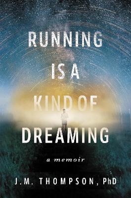 Running Is a Kind of Dreaming: A Memoir - J. M. Thompson