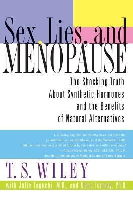Sex, Lies, and Menopause: The Shocking Truth about Synthetic Hormones and the Benefits of Natural Alternatives - T. S. Wiley