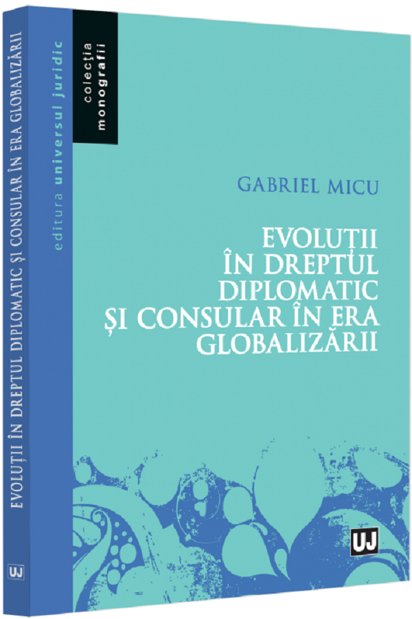 Evolutii in dreptul diplomatic si consular in era globalizarii - Gabriel Micu