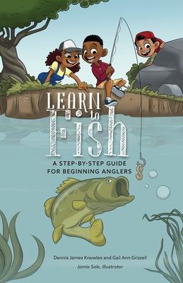 Learn to Fish: A Step-by-Step Guide for Beginning Anglers - Dennis James Knowles