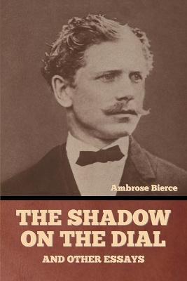 The Shadow on the Dial, and Other Essays - Ambrose Bierce