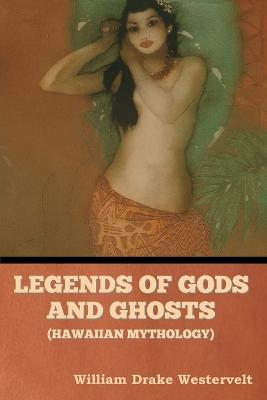 Legends of Gods and Ghosts (Hawaiian Mythology) - William Drake Westervelt