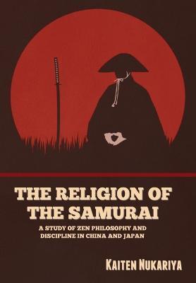 The Religion of the Samurai: A Study of Zen Philosophy and Discipline in China and Japan - Kaiten Nukariya