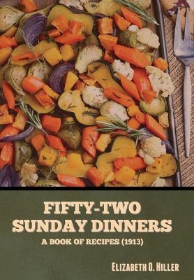 Fifty-Two Sunday Dinners: A Book of Recipes (1913) - Elizabeth O. Hiller