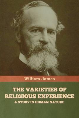 The Varieties of Religious Experience: A Study in Human Nature - William James