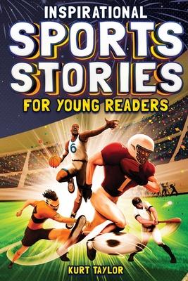 Inspirational Sports Stories for Young Readers: How 12 World-Class Athletes Overcame Challenges and Rose to the Top - Kurt Taylor