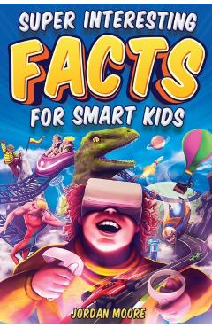 Super Interesting Facts For Smart Kids: 1272 Fun Facts About Science, Animals, Earth and Everything in Between - Jordan Moore