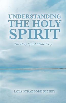 Understanding the Holy Spirit: The Holy Spirit Made Easy - Lola Stradford Richey