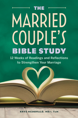 The Married Couple's Bible Study: 12 Weeks of Readings and Reflections to Strengthen Your Marriage - Krystal Mcdonald