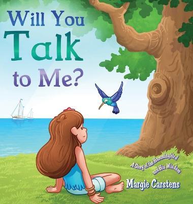 Will You Talk to Me?: A Story of the Hummingbird and His Wisdom - Margie Carstens