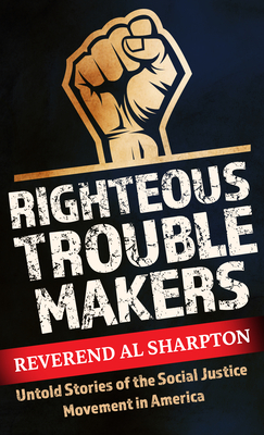 Righteous Troublemakers: Untold Stories of the Social Justice Movement in America - Al Sharpton
