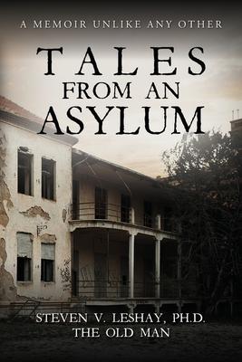 Tales From An Asylum: A Memoir Unlike Any Other - Steven Leshay