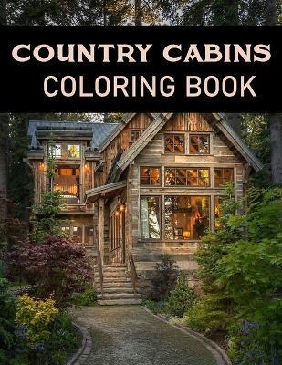 Country Cabins Coloring Book: Adult Relaxing Coloring Pages Of country scenes, Lovely Houses and cabins, and many more - Country Cabins Coloring Book