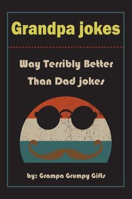 Grandpa Jokes: Way terribly Better Than Dad Jokes, Funny Grandfather Gift For Birthday, Father's Day. - Grampa Grumpy Gifts
