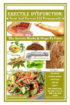 Erectile Dysfunction: Treat And Prevent ED Permanently!: The Secrets Herbs & Steps To Cure: Male Impotence, Premature Ejaculation, Low Perm - Clement Jacob