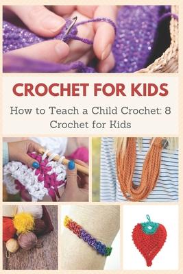 Crochet for Kids: How to Teach a Child Crochet: 8 Crochet for Kids - April Teague