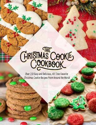 The Christmas Cookie Cookbook: Over 150 Easy and Delicious, All time Favorite Christmas Cookie Recipes From Around the World - Nguyen Vuong Hoang