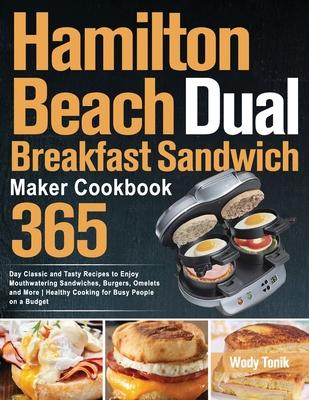 Hamilton Beach Dual Breakfast Sandwich Maker Cookbook: 365-Day Classic and Tasty Recipes to Enjoy Mouthwatering Sandwiches, Burgers, Omelets and More - Wody Tonik