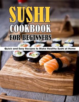 Sushi Cookbook For Beginners: Quick and Easy Recipes to Make Healthy Sushi at Home - Marilie Schiller