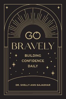 Go Bravely: Building Confidence Daily - Shelly-ann Gajadhar