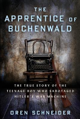 The Apprentice of Buchenwald: The True Story of the Teenage Boy Who Sabotaged Hitler's War Machine - Oren Schneider