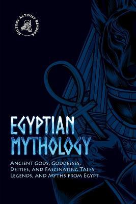 Egyptian Mythology: Ancient Gods, Goddesses, Deities, and Fascinating Tales, Legends, and Myths from Egypt - History Activist Readers