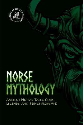 Norse Mythology: Ancient Nordic Tales, Gods, Legends, and Beings from A-Z - History Activist Readers