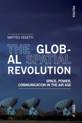 The Global Spatial Revolution: Space, Power, Communication in the Air Age - Matteo Vegetti