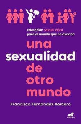 Una Sexualidad de Otro Mundo: Educación Sexual Ética Para El Mundo Que Se Avecin a / An Out-Of-This-World Sexuality: Ethical Sexual Education for the - Francisco Fernández Romero