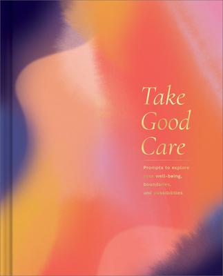Take Good Care: A Guided Journal to Explore Your Well-Being, Boundaries, and Possibilities - M. H. Clark