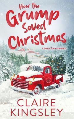 How the Grump Saved Christmas: A Small Town Romance - Claire Kingsley