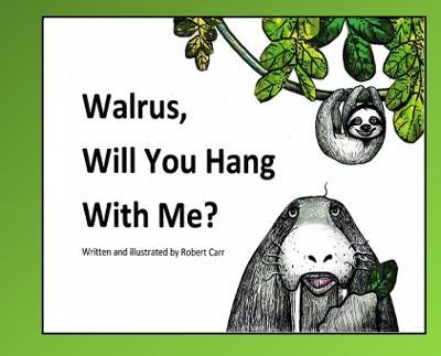Walrus, Will You Hang With Me? - Robert J. Carr