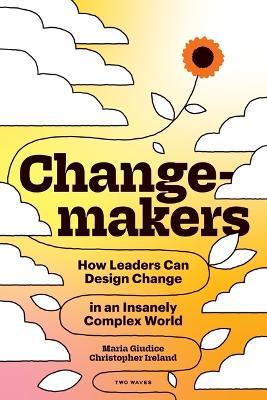 Changemakers: How Leaders Can Design Change in an Insanely Complex World - Maria Giudice