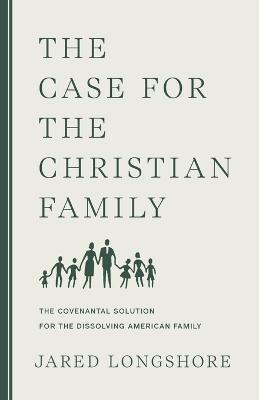 The Case for the Christian Family - Jared Longshore