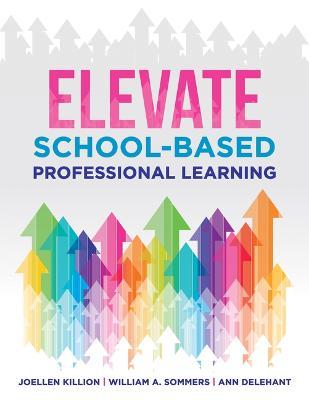 Elevate School-Based Professional Learning: (Implement School-Based Pd Based on Authors' Research and Real Experiences with Strategies That Work) - Joellen Killion