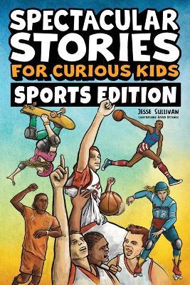 Spectacular Stories for Curious Kids Sports Edition: Fascinating Tales to Inspire & Amaze Young Readers - Jesse Sullivan