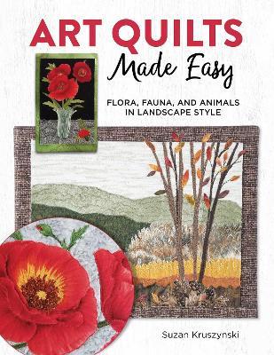 Art Quilts Made Easy: 12 Nature-Inspired Projects with Appliqué Techniques and Patterns - Susan Kruszynski