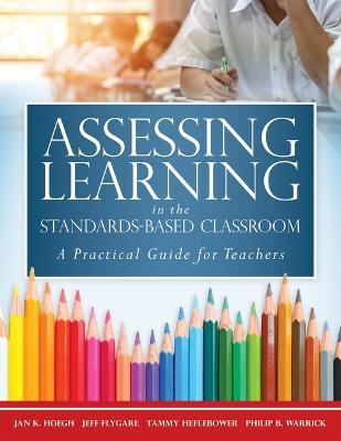 Assessing Learning in the Standards-Based Classroom: A Practical Guide for Teachers (Successfully Integrate Assessment Practices That Inform Effective - Jan K. Hoegh